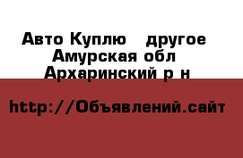 Авто Куплю - другое. Амурская обл.,Архаринский р-н